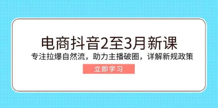 电商抖音2至3月新课：专注拉爆自然流，助力主播破圈，详解新规政策-副业网