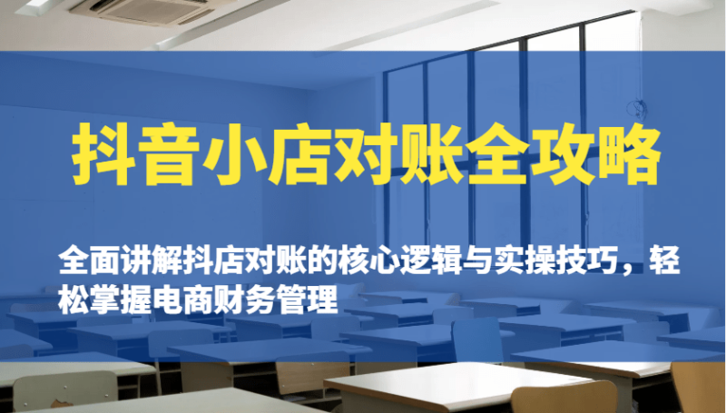 抖音小店对账全攻略：全面讲解抖店对账的核心逻辑与实操技巧，轻松掌握电商财务管理-副业城