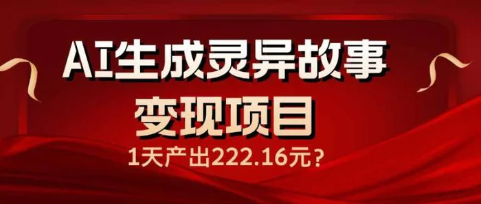 （14261期）AI生成灵异故事变现项目，1天产出222.16元-副业城