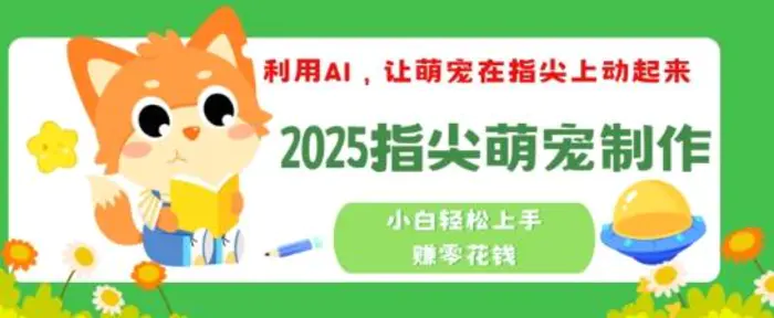 利用AI，让萌宠在指尖上动起来，2025指尖萌宠制作，小白轻松上手挣零花钱-副业城