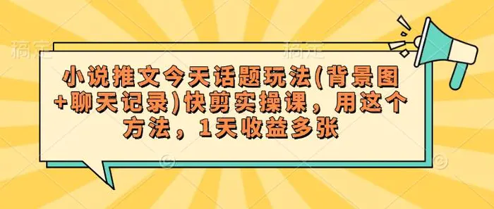 小说推文今天话题玩法(背景图+聊天记录)快剪实操课，用这个方法，1天收益多张-副业城