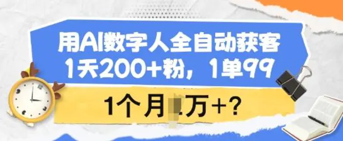 用AI数字人全自动获客，1天200+粉，1单99，1个月1个W+?-副业城