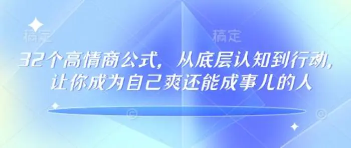 32个高情商公式，​从底层认知到行动，让你成为自己爽还能成事儿的人，133节完整版-副业城