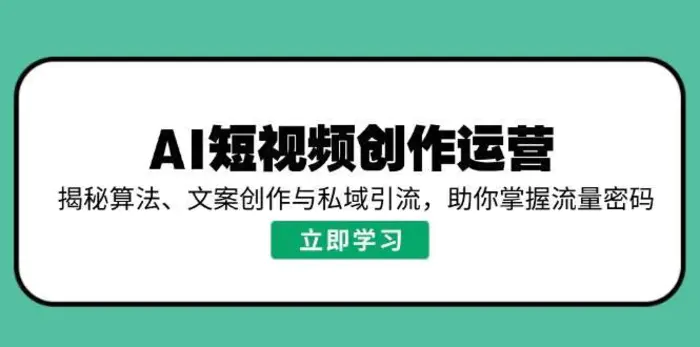 AI短视频创作运营，揭秘算法、文案创作与私域引流，助你掌握流量密码-副业网