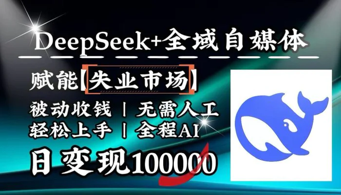降维打击，DeepSeek+失业市场，全自动操作，结合人人刚需，单月利润轻松破100000＋-副业网