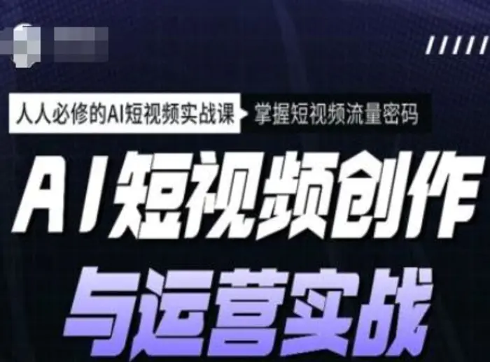 AI短视频创作与运营实战课程，人人必修的AI短视频实战课，掌握短视频流量密码-副业网