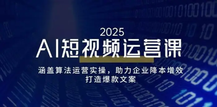 AI短视频运营课，涵盖算法运营实操，助力企业降本增效，打造爆款文案-副业城