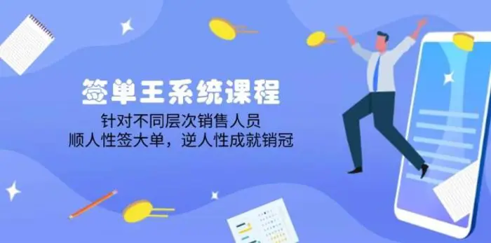 签单王系统课程，针对不同层次销售人员，顺人性签大单，逆人性成就销冠-副业城