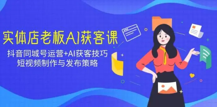 实体店老板AI获客课：抖音同城号运营+AI获客技巧，短视频制作与发布策略-副业城