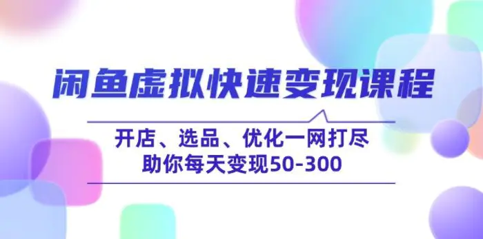 （14282期）闲鱼虚拟快速变现课程，开店、选品、优化一网打尽，助你每天变现50-300-副业城