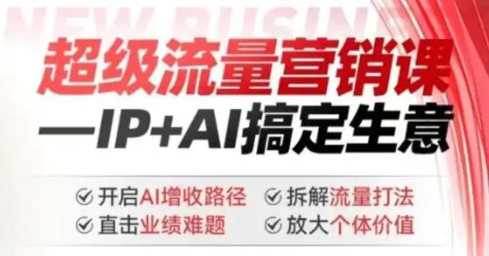 2025年超级流量营销课，IP+AI搞定生意，开启AI增收路径 直击业绩难题 拆解流量打法 放大个体价值-副业网