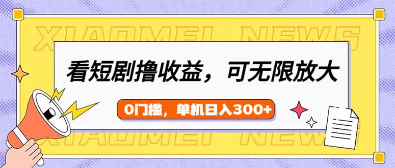 （14302期）看短剧领收益，可矩阵无限放大，单机日收益300+，新手小白轻松上手-副业城