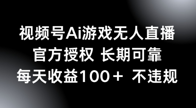 视频号AI游戏无人直播，官方授权 长期可靠，每天收益100+不违规-副业城