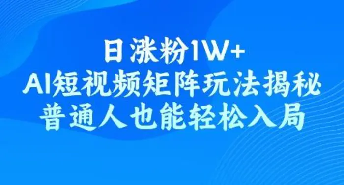 日涨粉1W+，AI短视频矩阵玩法揭秘，普通人也能轻松入局-副业城
