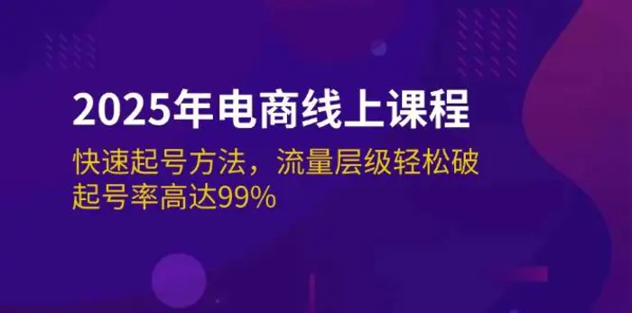 2025年电商线上课程：快速起号方法，流量层级轻松破，起号率高达99%-副业城