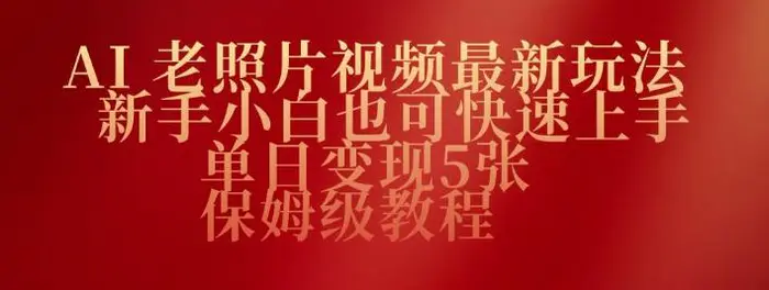 AI老照片视频最新玩法，新手小白也可快速上手，单日变现5张，保姆级教程-副业城