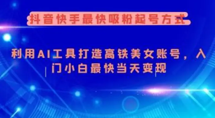 抖音快手最快吸粉起号方式，利用AI工具打造美女账号，入门小白最快当天变现-副业城