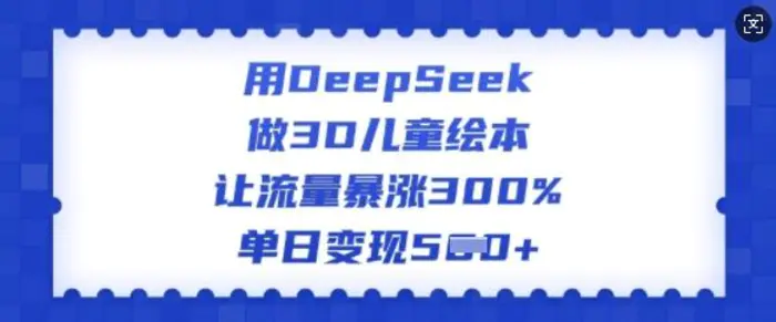 用DeepSeek做3D儿童绘本，让流量暴涨300%，单日变现多张-副业城