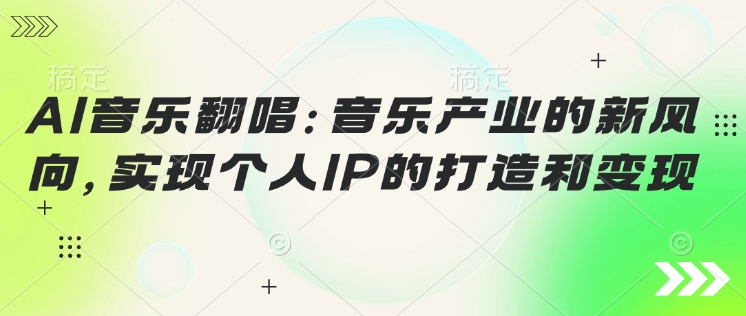 AI音乐翻唱：音乐产业的新风向，实现个人IP的打造和变现-副业城