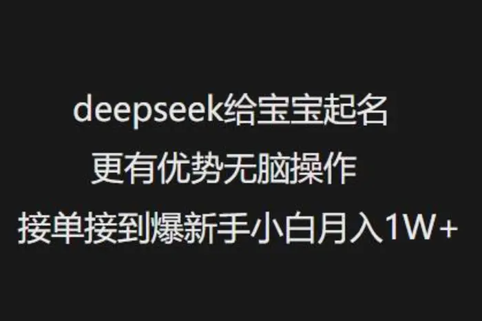deepseek给宝宝起名更有优势无脑操作接单接到爆新手小白月入1W+-副业城