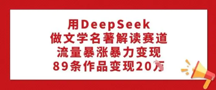 用DeepSeek做文学名著解读赛道，流量暴涨暴力变现，89条作品变现20W-副业城