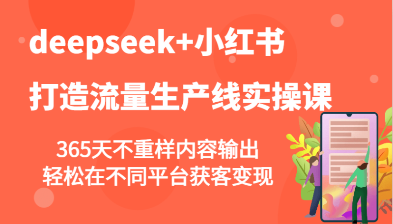 deepseek+小红书打造流量生产线实操课，365天不重样内容输出，轻松在不同平台获客变现-副业城