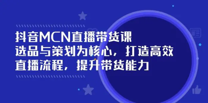 （14343期）抖音MCN直播带货课：选品与策划为核心, 打造高效直播流程, 提升带货能力-副业城