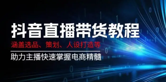 抖音直播带货教程：涵盖选品、策划、人设打造等,助力主播快速掌握电商精髓-副业城