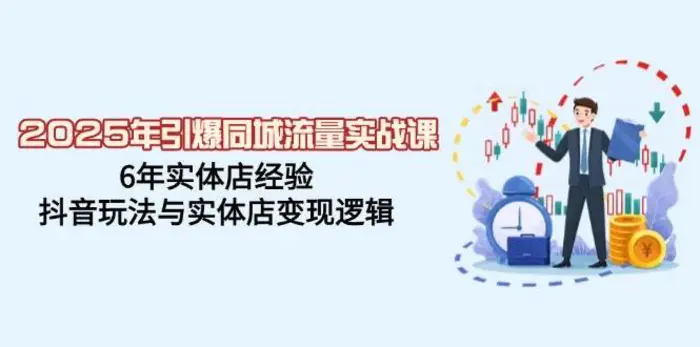 2025年引爆同城流量实战课，6年实体店经验，抖音玩法与实体店变现逻辑-副业城