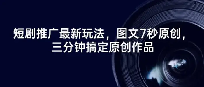 短剧推广最新玩法，图文7秒原创，三分钟搞定原创作品-副业城