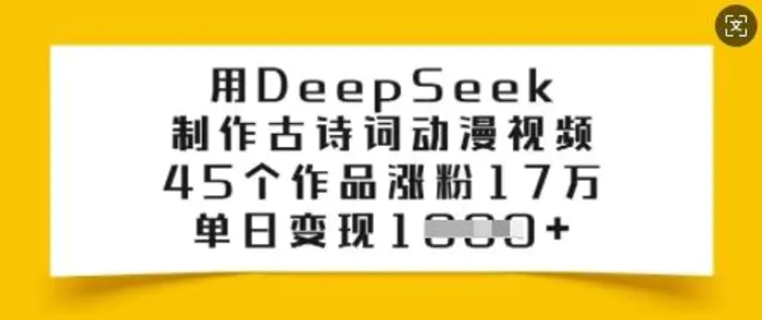 用DeepSeek制作古诗词动漫视频，45个作品涨粉17万，单日变现多张-副业城
