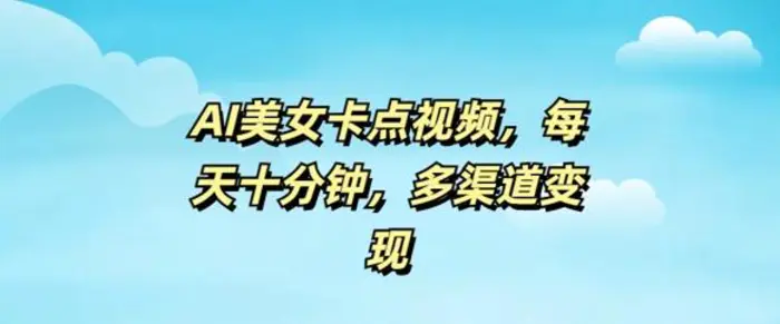 AI美女卡点视频，每天几分钟，多渠道变现-副业城