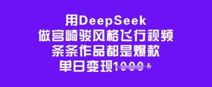 用DeepSeek做宫崎骏风格飞行视频，条条作品都是爆款，单日变现多张-副业城