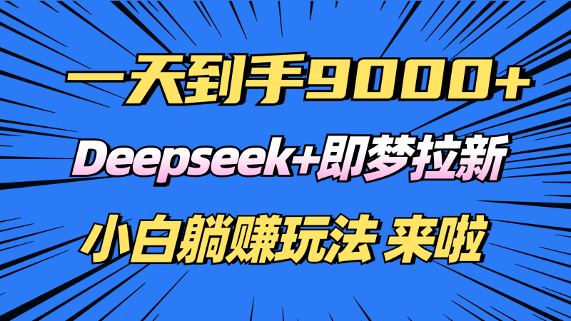 （14371期）日入9000+！Deepseek+即梦拉新，新手躺赚攻略来啦！-副业网