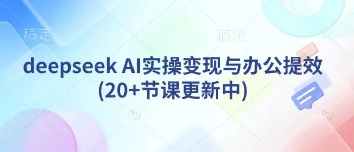 deepseek AI实操变现与办公提效(20+节课更新中)-副业网