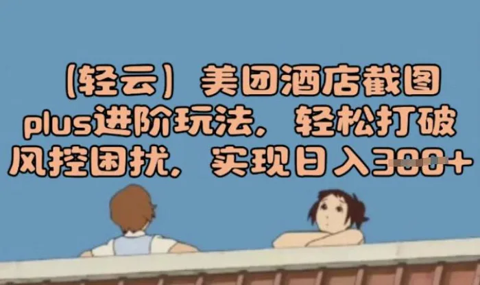 (轻云)美团酒店截图plus进阶玩法，轻松打破风控困扰，实现日入3张-副业网