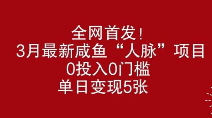 全网首发，3月最新咸鱼“人脉”项目，0投入0门槛，单日变现几张-副业城
