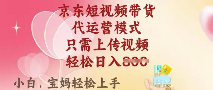 京东短视频带货，2025翻身项目，只需上传视频，单月稳定变现8k+【揭秘】-副业城