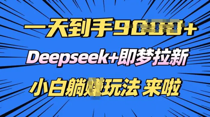 日入多张，Deepseek+即梦拉新，新手躺挣攻略来啦-副业城