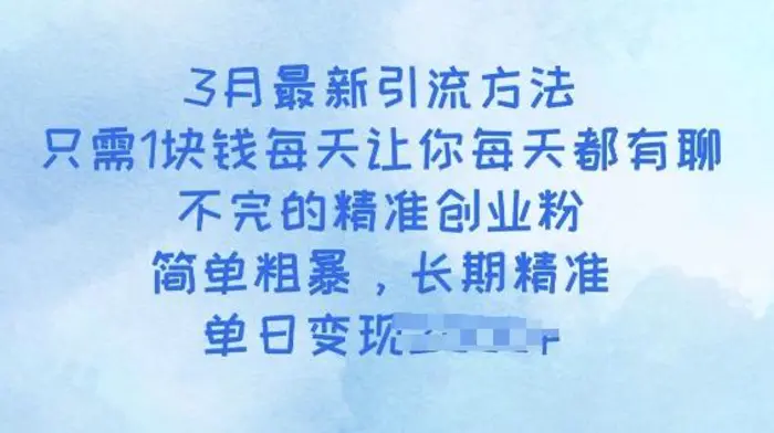 3月最新引流方法，只需1块钱每天让你每天都有聊不完的精准创业粉，简单粗暴，长期精准-副业网