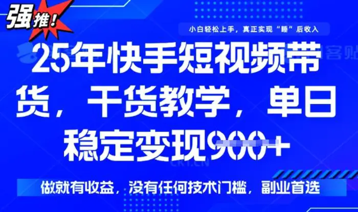 25年最新快手短视频带货，单日稳定变现900+，没有技术门槛，做就有收益-副业网