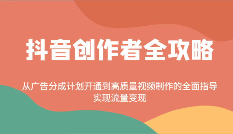 抖音创作者全攻略：从广告分成计划开通到高质量视频制作的全面指导，实现流量变现-副业城