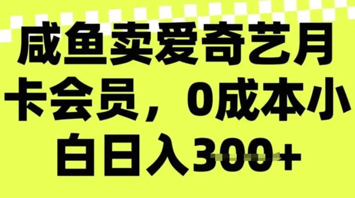 咸鱼卖爱奇艺会员，零成本小白日入3张，新手小白可做-副业城