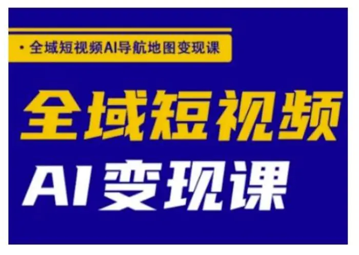 全域短视频AI导航地图变现课，全域短视频AI变现课-副业城