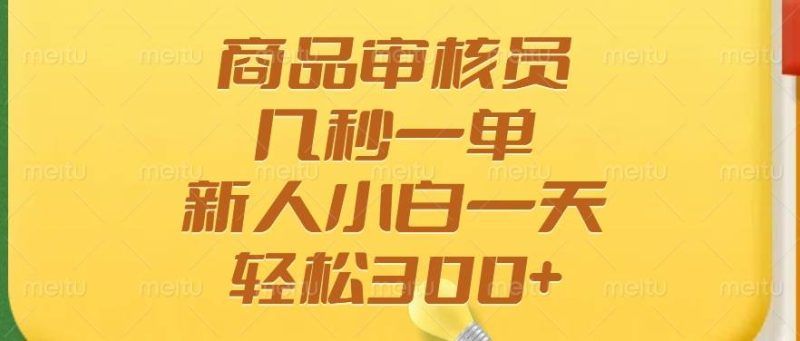（14393期）商品审核员，几秒一单，多劳多得，新人小白一天轻松300+-副业城