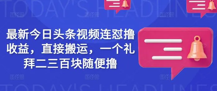 最新今日头条视频连怼撸收益，直接搬运，一个礼拜二三百块随便撸-副业城