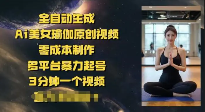 全自动生成Ai美女瑜伽原创视频，零成本制作，多平台暴力起号，3分钟一个视频，日入多张-副业城