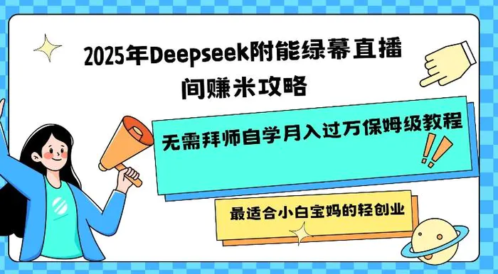 2025年Deepseek附能绿幕直播间挣米攻略无需拜师自学月入过W保姆级教程，最适合小白宝妈的轻创业-副业城