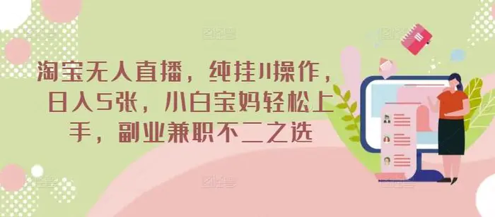 淘宝无人直播，纯挂JI操作，日入5张，小白宝妈轻松上手，副业兼职不二之选-副业网