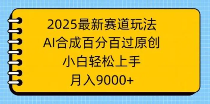 2025最新赛道玩法，AI合成，百分百过原创，小白轻松上手，月入9k-副业网